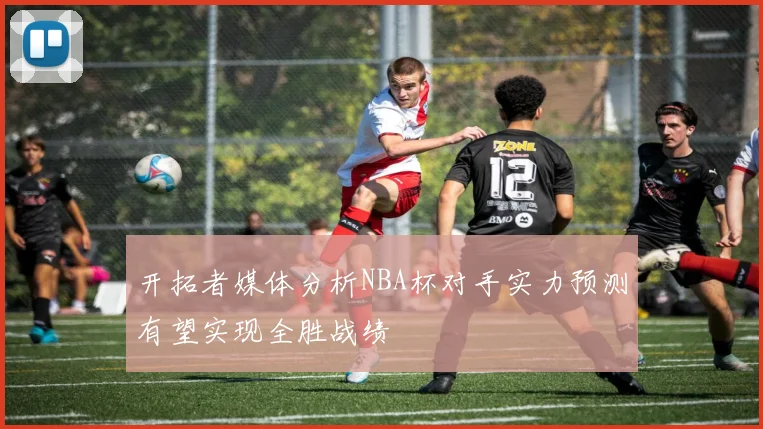 开拓者媒体分析NBA杯对手实力预测有望实现全胜战绩