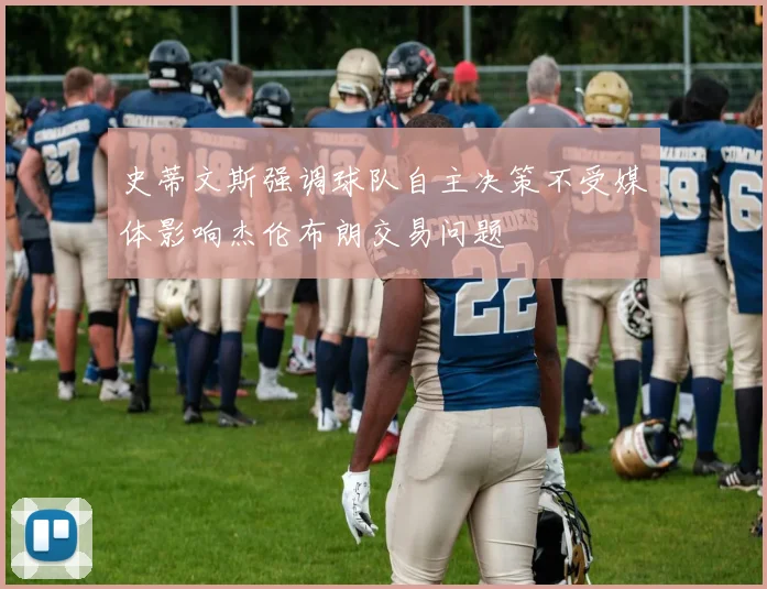 史蒂文斯强调球队自主决策不受媒体影响杰伦布朗交易问题