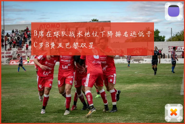 B席在球队战术地位下降排名远低于C罗B费及巴黎双星