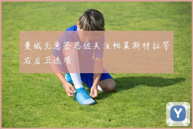 曼城无意签恩佐关注帕莱斯特拉等右后卫选项
